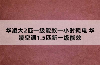 华凌大2匹一级能效一小时耗电 华凌空调1.5匹新一级能效